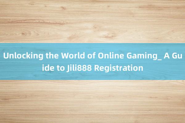 Unlocking the World of Online Gaming_ A Guide to Jili888 Registration