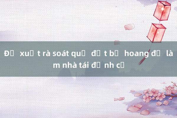 Đề xuất rà soát quỹ đất bỏ hoang để làm nhà tái định cư