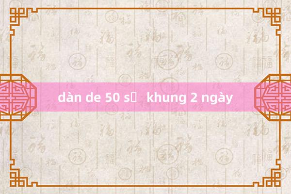 dàn de 50 số khung 2 ngày