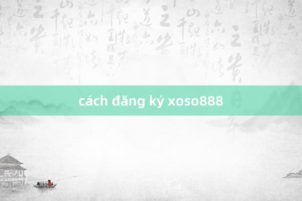 cách đăng ký xoso888