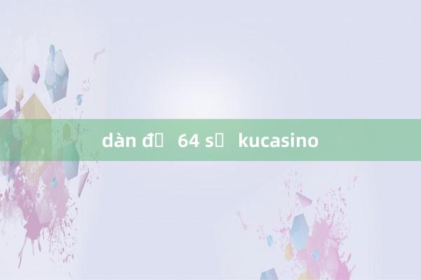 dàn đề 64 số kucasino