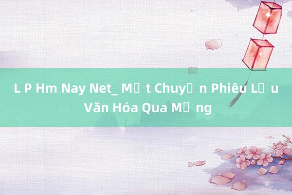 L P Hm Nay Net_ Một Chuyến Phiêu Lưu Văn Hóa Qua Mạng