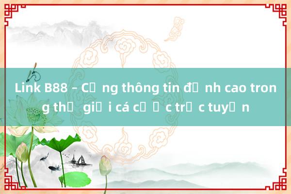 Link B88 – Cổng thông tin đỉnh cao trong thế giới cá cược trực tuyến