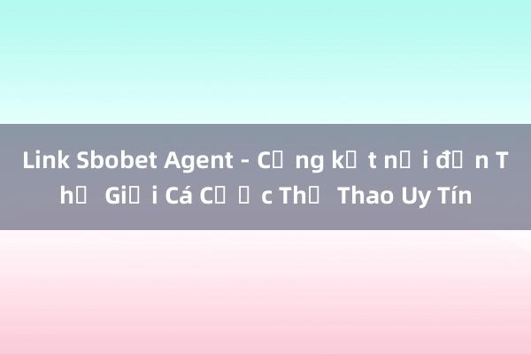 Link Sbobet Agent - Cổng kết nối đến Thế Giới Cá Cược Thể Thao Uy Tín