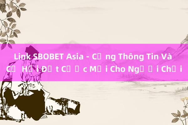 Link SBOBET Asia - Cổng Thông Tin Và Cơ Hội Đặt Cược Mới Cho Người Chơi