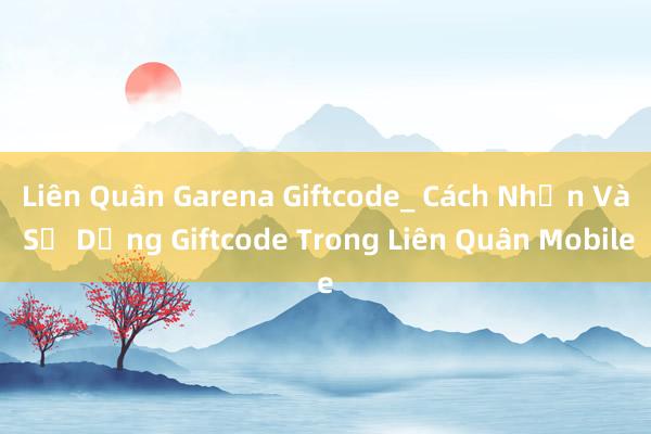 Liên Quân Garena Giftcode_ Cách Nhận Và Sử Dụng Giftcode Trong Liên Quân Mobile