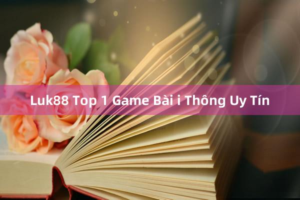 Luk88 Top 1 Game Bài i Thông Uy Tín