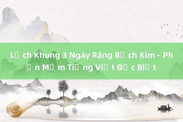 Lịch Khung 3 Ngày Răng Bạch Kim - Phần Mềm Tiếng Việt Đặc Biệt