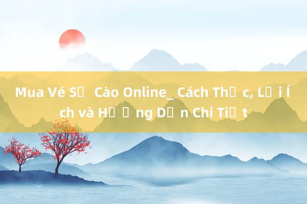 Mua Vé Số Cào Online_ Cách Thức， Lợi Ích và Hướng Dẫn Chi Tiết