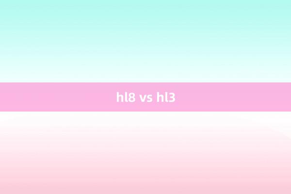 hl8 vs hl3