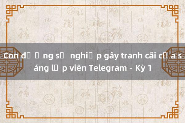 Con đường sự nghiệp gây tranh cãi của sáng lập viên Telegram - Kỳ 1