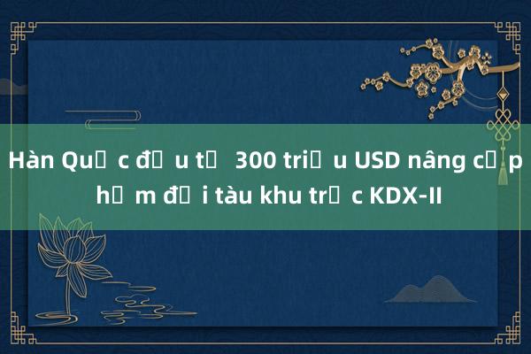 Hàn Quốc đầu tư 300 triệu USD nâng cấp hạm đội tàu khu trục KDX-II