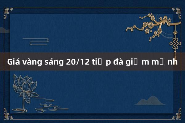 Giá vàng sáng 20/12 tiếp đà giảm mạnh