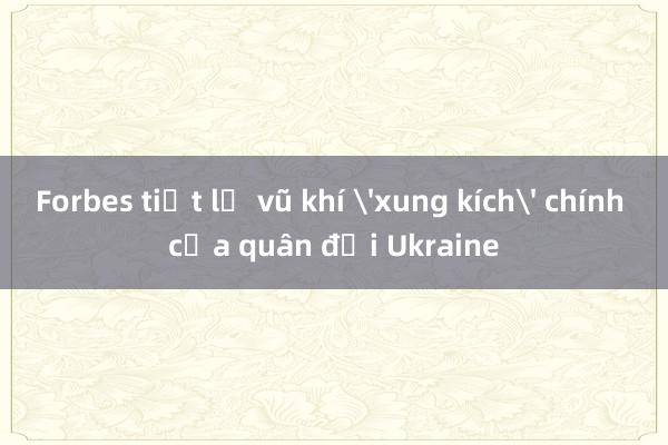 Forbes tiết lộ vũ khí 'xung kích' chính của quân đội Ukraine 