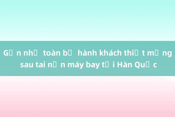 Gần như toàn bộ hành khách thiệt mạng sau tai nạn máy bay tại Hàn Quốc