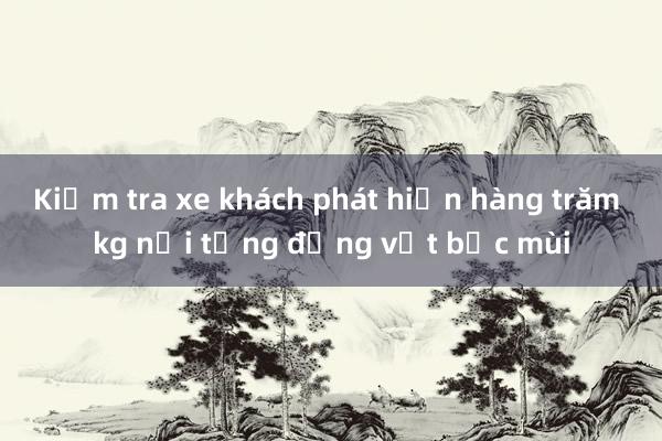 Kiểm tra xe khách phát hiện hàng trăm kg nội tạng động vật bốc mùi